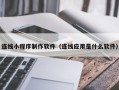 伊犁哈萨克连线小程序制作软件（连线应用是什么软件）