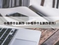 伊犁哈萨克小程序什么制作（小程序什么制作软件）