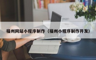 伊犁哈萨克福州网站小程序制作（福州小程序制作开发）