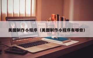 伊犁哈萨克美图制作小程序（美图制作小程序有哪些）