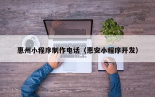 伊犁哈萨克惠州小程序制作电话（惠安小程序开发）