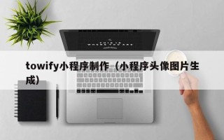 伊犁哈萨克towify小程序制作（小程序头像图片生成）