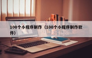 伊犁哈萨克100个小程序制作（100个小程序制作软件）