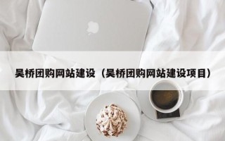 伊犁哈萨克吴桥团购网站建设（吴桥团购网站建设项目）